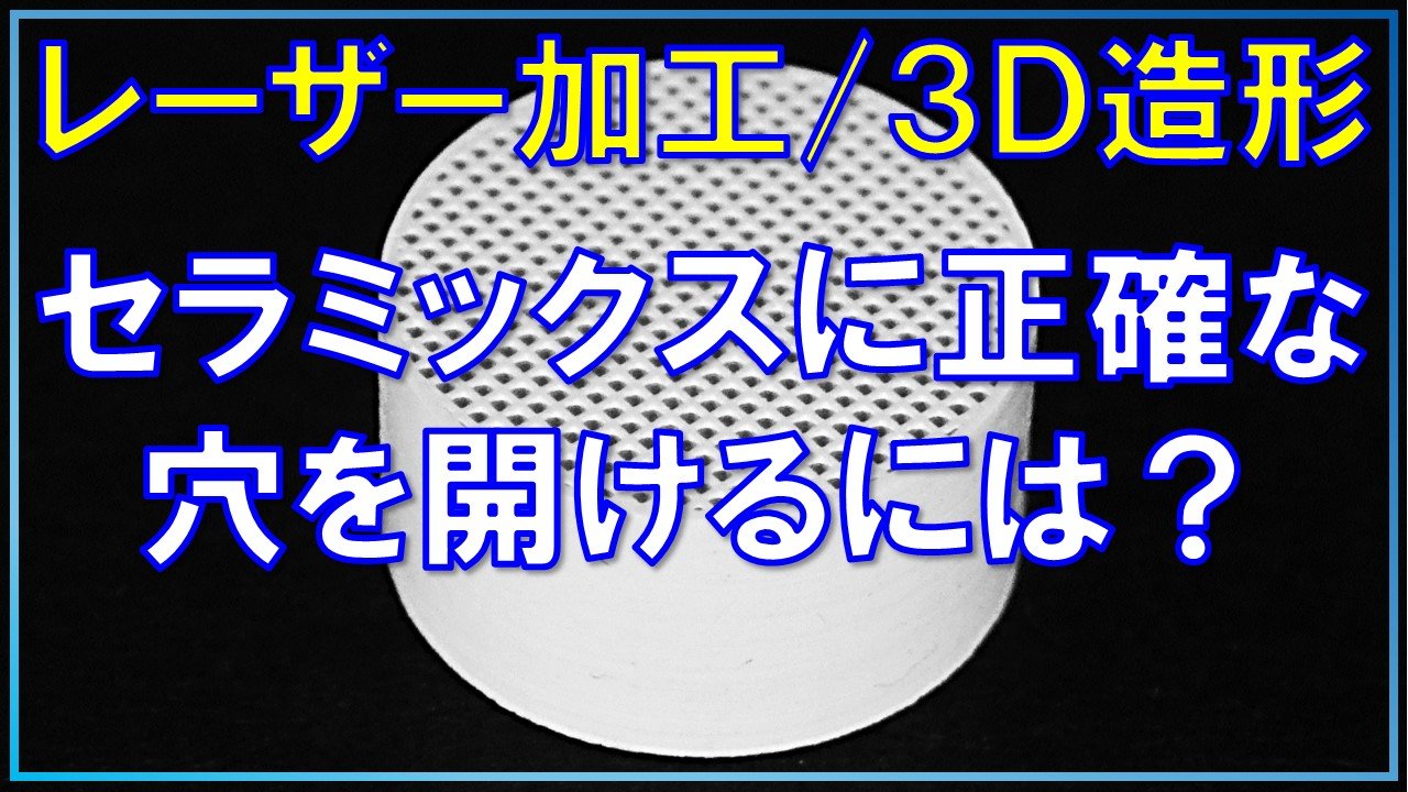 3Dプリンター（光造形）でセラミックスに高精度な穴あけ！レーザー加工の最前線